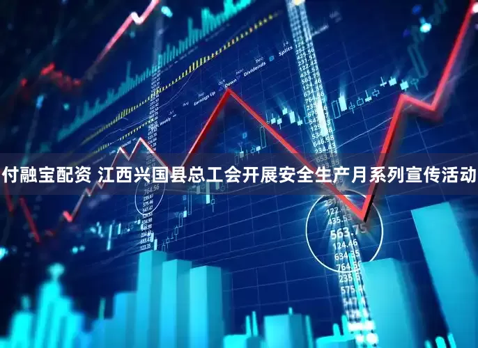 付融宝配资 江西兴国县总工会开展安全生产月系列宣传活动