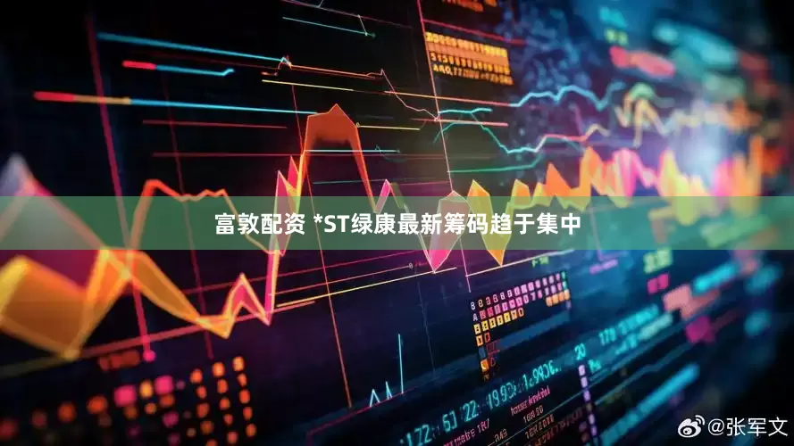 富敦配资 *ST绿康最新筹码趋于集中