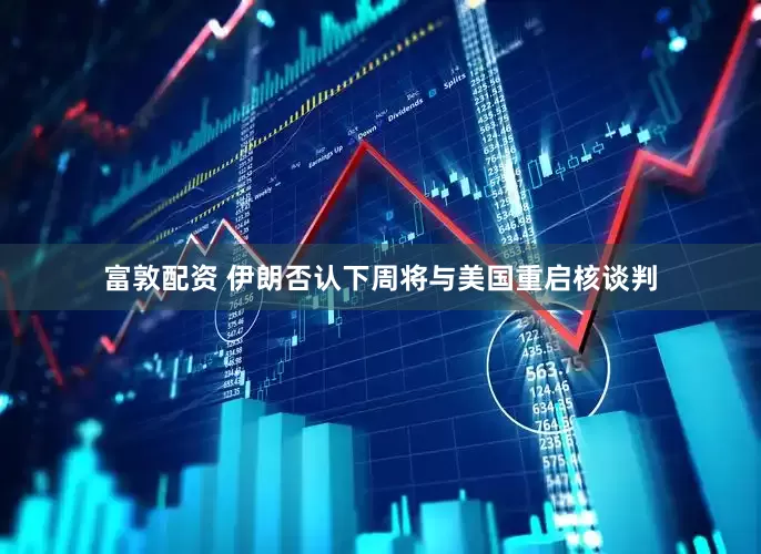 富敦配资 伊朗否认下周将与美国重启核谈判