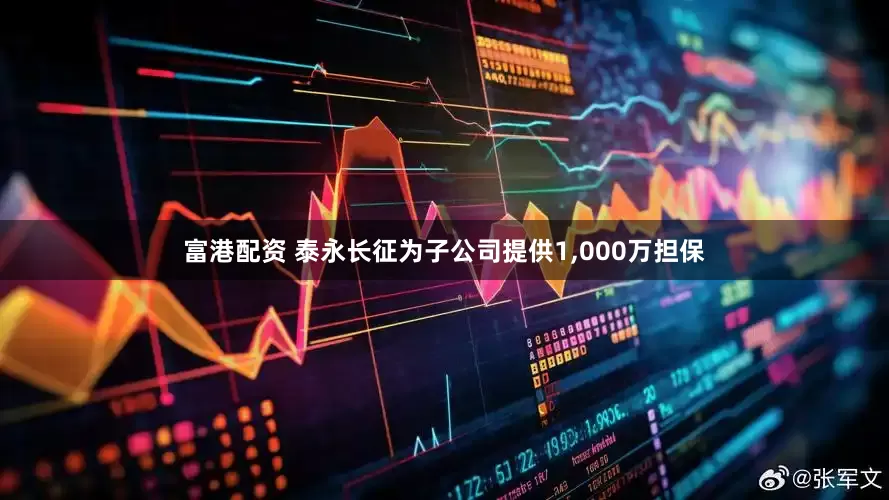 富港配资 泰永长征为子公司提供1,000万担保