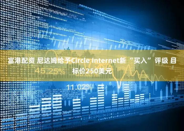 富港配资 尼达姆给予Circle Internet新 “买入” 评级 目标价250美元