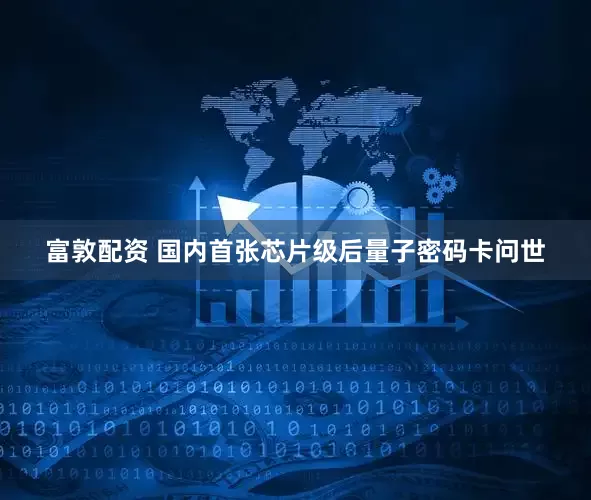富敦配资 国内首张芯片级后量子密码卡问世