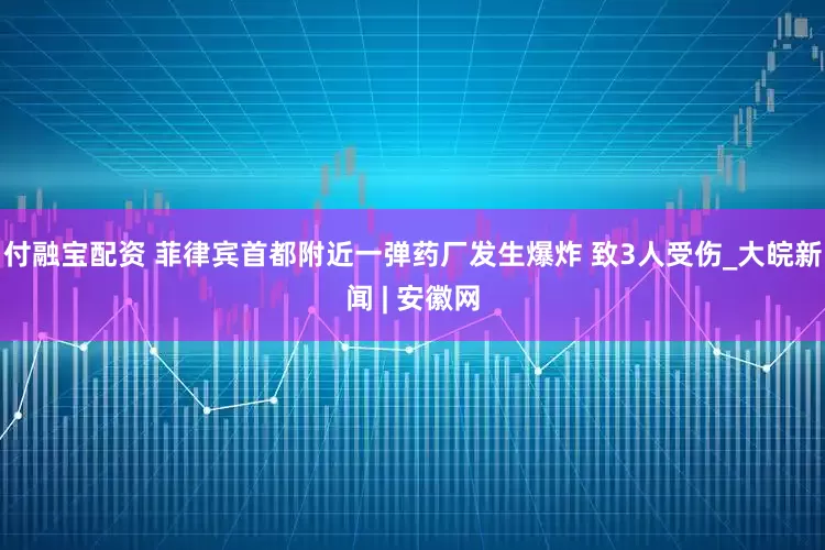 付融宝配资 菲律宾首都附近一弹药厂发生爆炸 致3人受伤_大皖新闻 | 安徽网