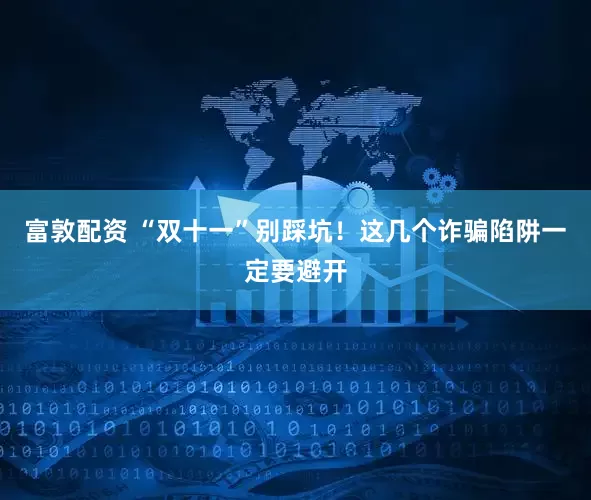 富敦配资 “双十一”别踩坑！这几个诈骗陷阱一定要避开